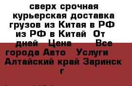 сверх-срочная курьерская доставка грузов из Китая в РФ, из РФ в Китай. От 4 дней › Цена ­ 1 - Все города Авто » Услуги   . Алтайский край,Заринск г.